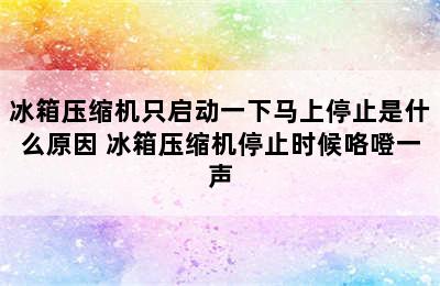 冰箱压缩机只启动一下马上停止是什么原因 冰箱压缩机停止时候咯噔一声